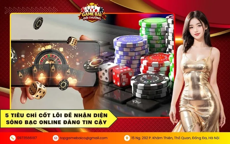 5 Tiêu chí cốt lõi để nhận diện sòng bạc online đáng tin cậy